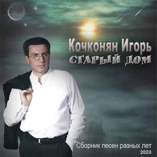 Кочконян Игорь - Старый дом (Сборник песен разных лет) 2023(320)