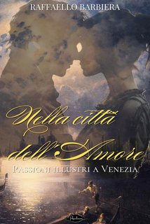 Raffaello Barbiera - Nella citta dell'amore. Passioni illustri a Venezia (2024)