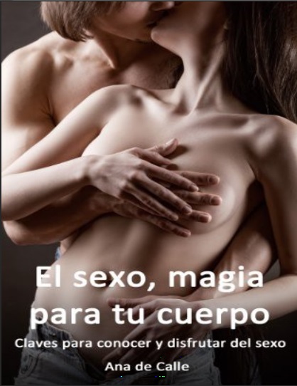 El sexo, magia para tu cuerpo. Claves para conocer y disfrutar del sexo - Ana de Calle (PDF + Epub) [VS]