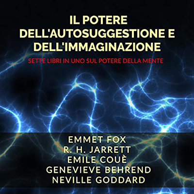 Emmet Fox; R. H. Jarrett; Genevieve Behrend; Neville Goddard - Il Potere dell'Autosuggestione e dell'Immaginazione (2021) (mp3 - 128 kbps)