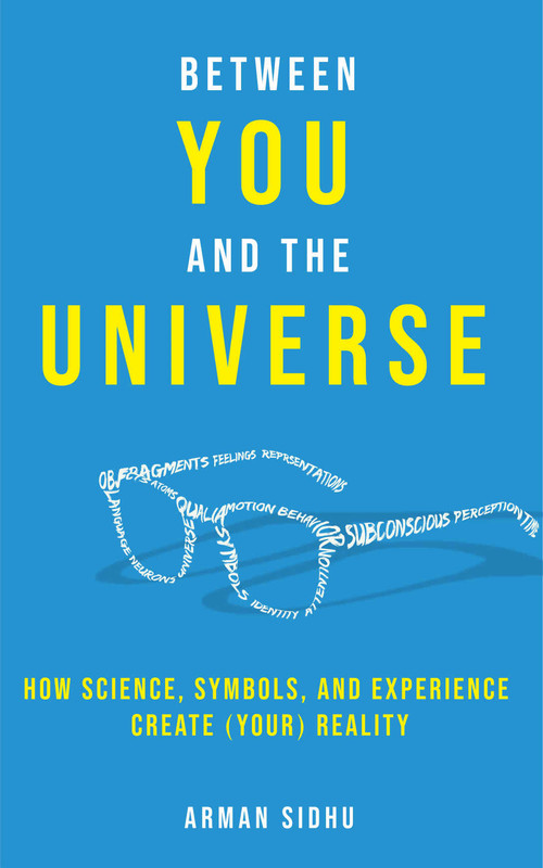 Between You and the Universe How Science, Symbols, and Experience Create (Your) Reality