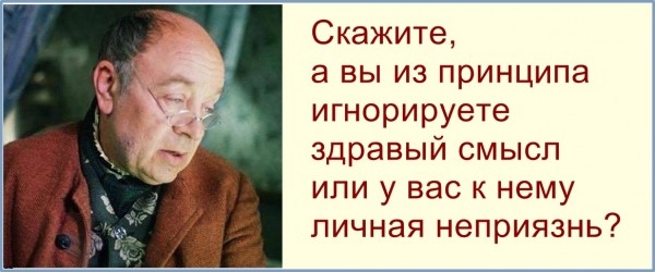 Скажите, а вы и принципа игнорируете здравый смысл или у вас к нему личная неприязнь? Скажите, а вы и принципа игнорируете здравый смысл или у вас к нему личная неприязнь?