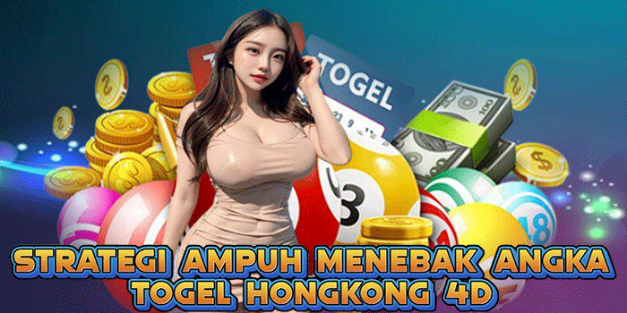 Strategi Ampuh Menebak Angka Togel Hongkong 4D