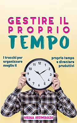 Gestire il proprio tempo: I trucchi per organizzare meglio il proprio tempo e diventare produttivi