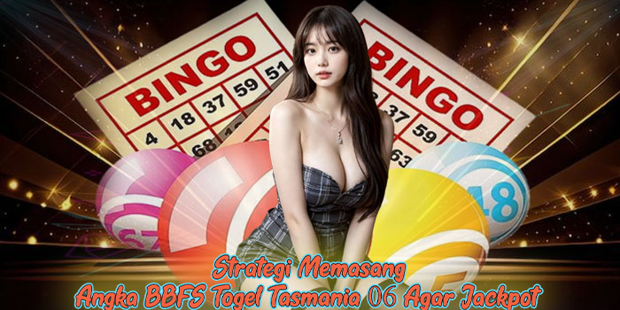 Strategi Memasang Angka BBFS Togel Tasmania 06 Agar Jackpot