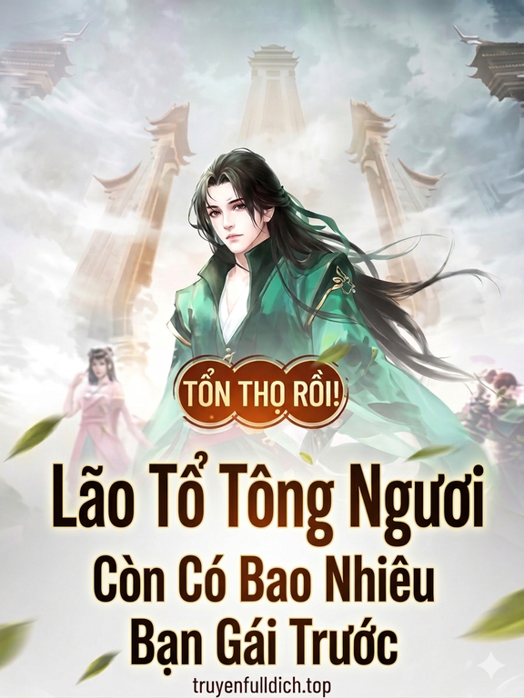 Tổn Thọ Rồi! Lão Tổ Tông Ngươi Còn Có Bao Nhiêu Bạn Gái Trước