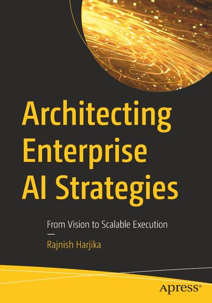 Architecting Enterprise AI Strategies From Vision To Scalable Execution True PDF (. Rajagopal) Architecting Enterprise AI Strategies From Vision To Scalable Execution True PDF (. Rajagopal)