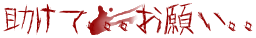 助けて｡｡｡お願い｡｡