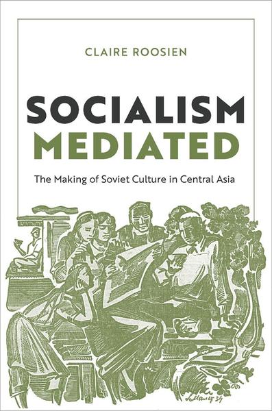 Socialism Mediated The Making Of Soviet Culture In Central Asia (Roosien, Claire)