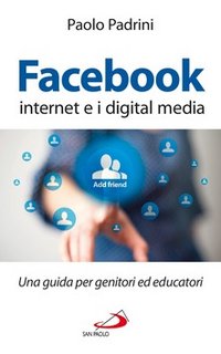 Paolo Padrini – Facebook, internet e i digital media. Una guida per genitori ed educatori (2013)