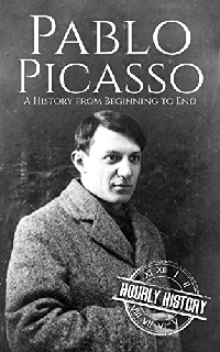 Pablo Picasso A Life from Beginning to End (Biographies of Painters Book 5)