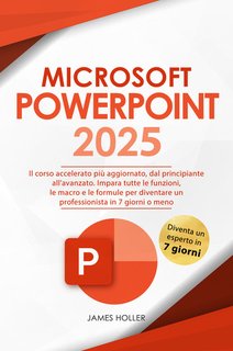 James Holler - Microsoft powerpoint 2025. Il corso accelerato più aggiornato, dal principiante all'avanzato. (2024)
