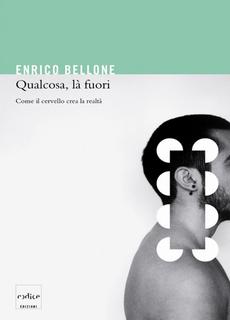 Enrico Bellone - Qualcosa, là fuori. Come il cervello crea la realtà (2011)