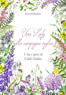 Sara Staffolani - Una Lady nella campagna inglese. Vita e opere di Edith Holden (2018)