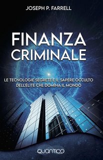Joseph P. Farrell - Finanza criminale. Le tecnologie segrete e il sapere occulto dell'élite che domina il mondo (2021)