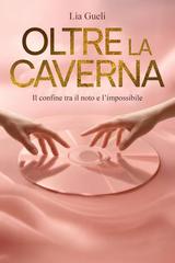 Lia Gueli – Oltre la caverna. Il confine tra il noto e l’impossibile (2025)