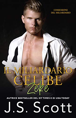 J. S. Scott - Il Miliardario Celibe~Zeke: L’Ossessione del Miliardario (2021)