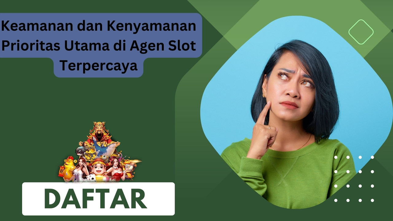 Keamanan dan Kenyamanan Prioritas Utama di Agen Slot Terpercaya