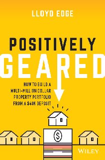 Positively Geared How to Build a Multi-million Dollar Property Portfolio from a $40K Deposit