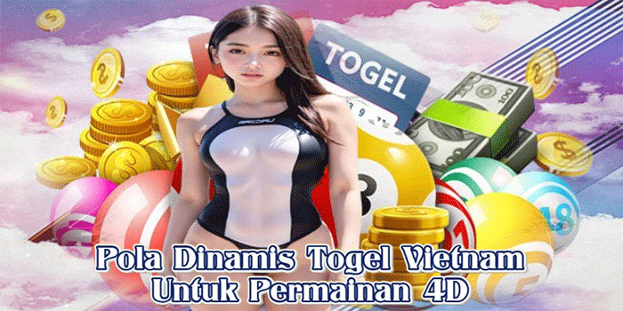 Pola Dinamis Togel Vietnam Untuk Permainan 4D