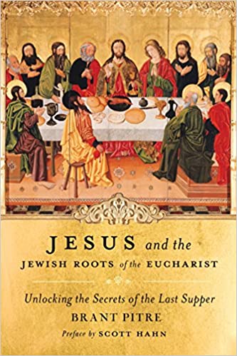 Jesus and the Jewish Roots of the Eucharist: Unlocking the Secrets of the Last Supper