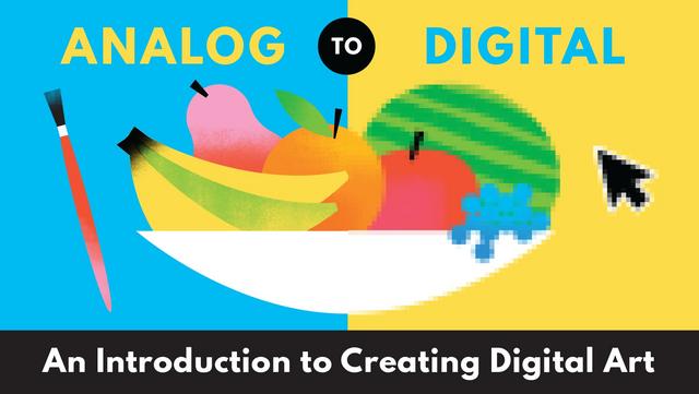 From Analog to Digital An Introduction to Creating Digital Art From Analog to Digital An Introduction to Creating Digital Art