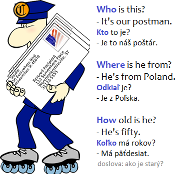 who is this - kto to je
where is he from - odkiaľ je
how old is he - koľko má rokov