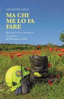 Giuseppe Mele - Ma chi me lo fa fare. Diario di un volontario (inesperto) di Protezione Civile (2024)