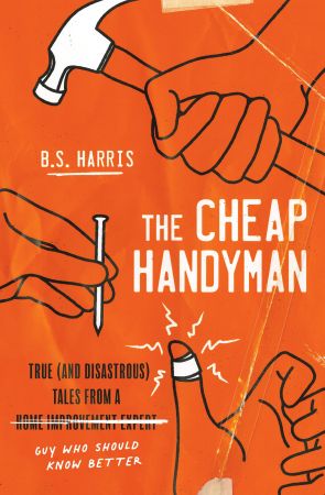 The Cheap Handyman: True (and Disastrous) Tales from a [Home Improvement Expert] Guy Who Should K...