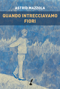 Astrid Mazzola – Quando intrecciavamo fiori (2014)