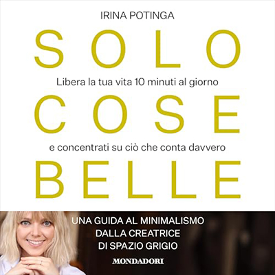 Irina Potinga - Solo cose belle꞉ Libera la tua vita 10 minuti al giorno e concentrati su ciò che conta davvero (2024) (mp3 - 128 kbps)