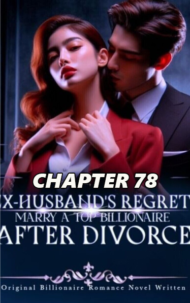 Ex husband s Regrets Marry A Top Billionaire CHAPTER 78