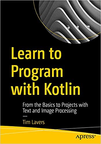 Learn to Program with Kotlin: From the Basics to Projects with Text and Image Processing Learn to Program with Kotlin: From the Basics to Projects with Text and Image Processing