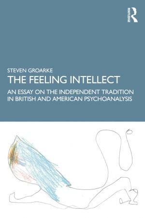 The Feeling Intellect An Essay on the Independent Tradition in British and American Psychoanalysis