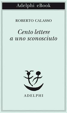 Roberto Calasso – Cento lettere a uno sconosciuto (2013)