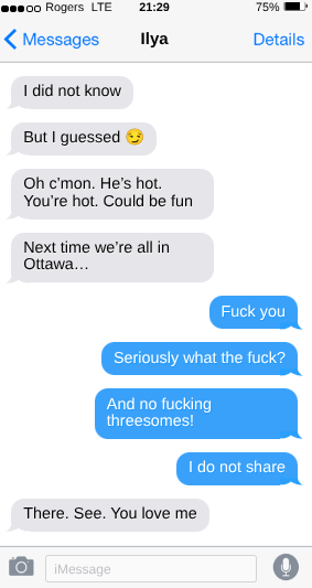 Oh c’mon.  He’s hot.  You’re hot. Could be fun.   Next time we’re all in Ottawa…  Fuck you  Seriously. Why the fuck?