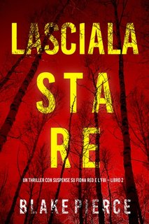 Blake Pierce - Lasciala stare. Un thriller con suspense su Fiona Red e l’FBI. Vol. 2 (2023)