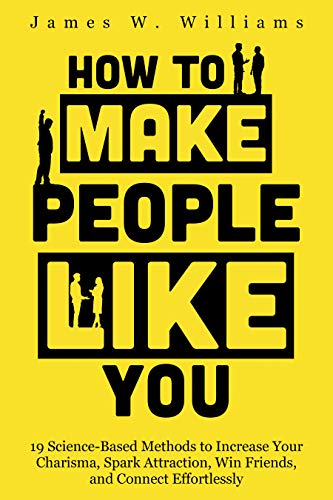 How to Make People Like You: 19 Science-Based Methods to Increase Your Charisma, Spark Attraction...