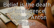 belief-is-the-death-of-intelligence-robert-anton-wilson