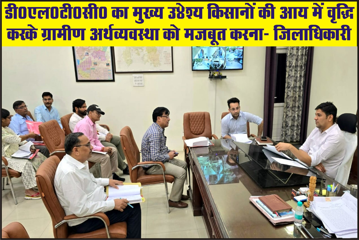 डी0एल0टी0सी0 का मुख्य उद्देश्य किसानों की आय में वृद्धि करके ग्रामीण अर्थव्यवस्था को मजबूत करना:- जिलाधिकारी