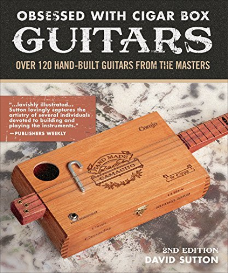 Obsessed With Cigar Box Guitars: Over 120 Hand-Built Guitars from the Masters, 2nd Edition