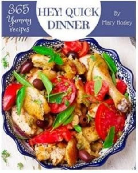 Hey! 365 Yummy Quick Dinner Recipes: Greatest Yummy Quick Dinner Cookbook of All Time
