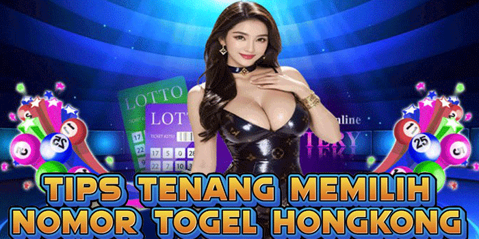 Tips Tenang Memilih Nomor Togel Hongkong