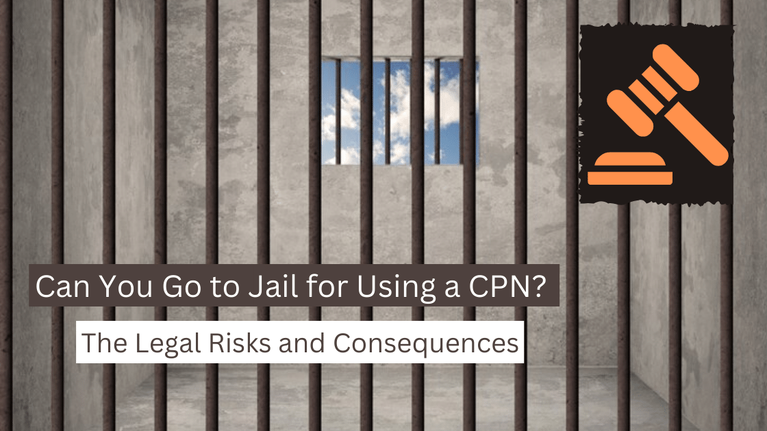 Can You Go to Jail for Using a CPN? The Legal Risks and Consequences