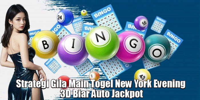 Strategi Gila Main Togel New York Evening 3D Biar Auto Jackpot