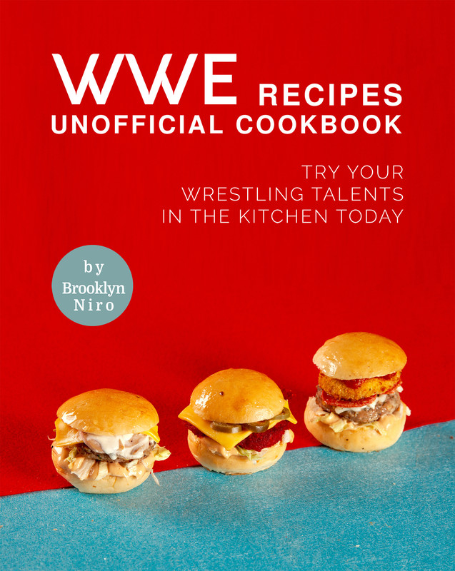 WWE Recipes Unofficial Cookbook Try Your Wrestling Talents in the Kitchen Today WWE Recipes Unofficial Cookbook Try Your Wrestling Talents in the Kitchen Today