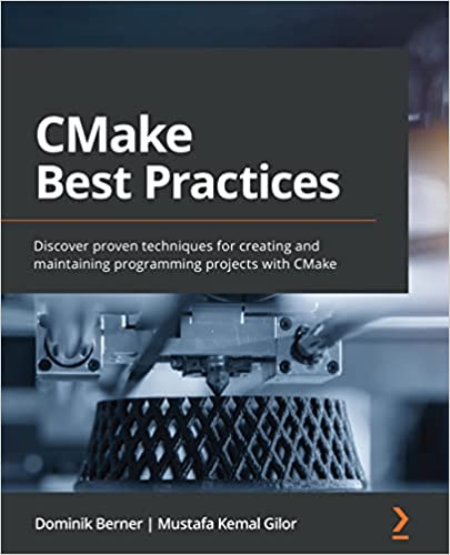 CMake Best Practices: Discover proven techniques for creating and maintaining programming projects with CMake CMake Best Practices: Discover proven techniques for creating and maintaining programming projects with CMake