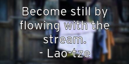 become-still-by-flowing-with-the-stream-lao-tze