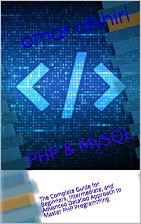 PHP & MySQL: The Complete Guide for Beginners, Intermediate, and Advanced Detailed Approach to Master PHP Programming