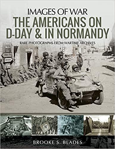 The Americans on D-Day and in Normandy: Rare Photographs from Wartime Archives (Images of War)